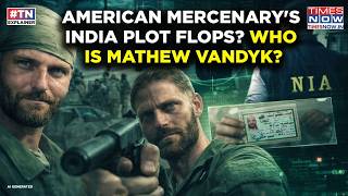Inside American VanDyke's India's North East Plot: Mercenary Or CIA Spy? NIA To Open Pandora's Box?