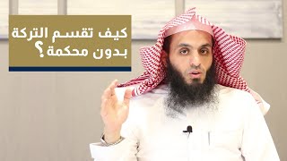 كيف تقسم التركة بدون محكمة | المحامي إبراهيم المهيزع