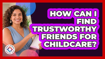 How Can I Find Trustworthy Friends For Childcare?