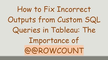 How to Fix Incorrect Outputs from Custom SQL Queries in Tableau: The Importance of @@ROWCOUNT