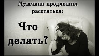 МУЖЧИНА ПРЕДЛОЖИЛ РАССТАТЬСЯ: что делать???