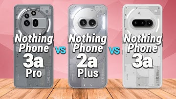 Nothing Phone 3a Pro vs Nothing Phone 2a Plus vs Nothing Phone 3a
