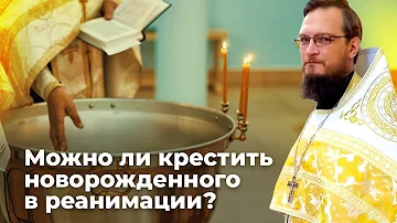 Можно ли крестить новорожденного в реанимации? Священник Антоний Русакевич