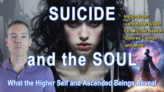 SUICIDE and the SOUL: Insights from Seth/Jane Roberts, Michael Newton, the Higher Self, and More