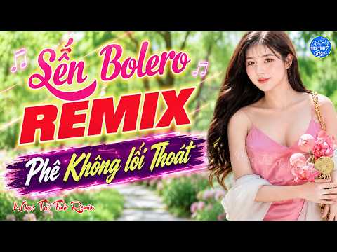 NHẠC TRỮ TÌNH REMIX CẢ XÓM PHÊ -  Bolero Remix CỰC MẠNH - Nghe Một Lần, Phê không Lối Thoát