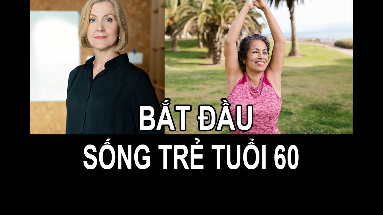 BẮT ĐẦU SỐNG TRẺ TUỔI 60. BẠN NGHĨ NHƯ THẾ NÀO ?