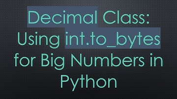 Decimal Class: Using int.to_bytes for Big Numbers in Python