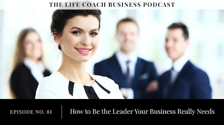 Ep #81: How to Be the Leader Your Business Really ...