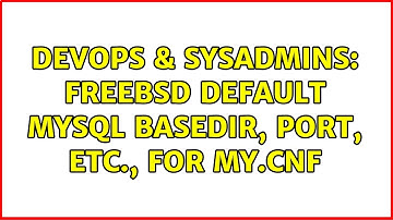 DevOps & SysAdmins: FreeBSD default MySQL basedir, port, etc., for my.cnf (3 Solutions!!)
