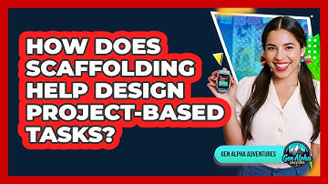 How Does Scaffolding Help Design Project-based Tasks? - Gen Alpha Adventures