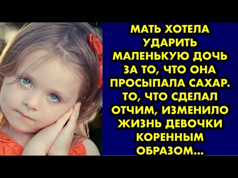Мать хотела ударить маленькую дочь за то что она просыпала сахар. То что сделал отчим изменило жизнь