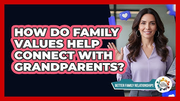 How Do Family Values Help Connect With Grandparents? - Better Family Relationships