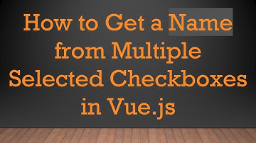 How to Get a Name from Multiple Selected Checkboxes in Vue.js
