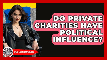 Do Private Charities Have Political Influence? - Learn About Libertarianism