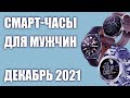 ТОП—7. Лучшие смарт-часы для мужчин. Рейтинг на Октябрь 2021 года!