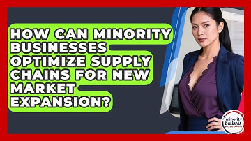 How Can Minority Businesses Optimize Supply Chains For New Market Expansion?
