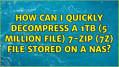 How can I quickly decompress a 1TB (5 million file) 7-Zip (7z) file stored on a NAS?