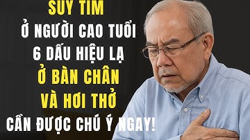 Suy tim ở người cao tuổi: 6 dấu hiệu lạ ở bàn chân và hơi thở cần được chú ý ngay!