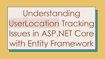 Understanding UserLocation Tracking Issues in ASP.NET Core with Entity Framework