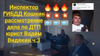 Инспектор ГИБДД Кошкин рассмотрение дела по ДТП юрист Вадим Видякин ч.3