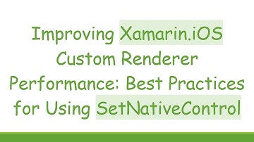 Improving Xamarin.iOS Custom Renderer Performance: Best Practices for Using SetNativeControl