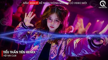 Tiểu Thần Tiên Remix - (Bản Hot TikTok) - Em Làm Anh Say Đắm Ngắm Mãi Không Muốn Rời Remix TikTok
