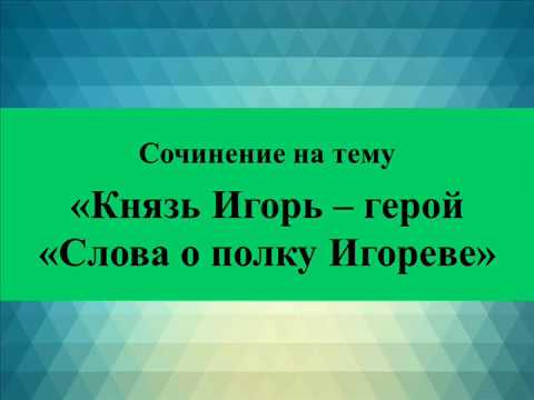 Сочинение на тему «Князь Игорь – герой «Слова о полку Игореве»