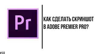 Как сделать скриншот без потери качества в Adobe Premier Pro? (експорт кадра)