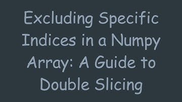 Excluding Specific Indices in a Numpy Array: A Guide to Double Slicing