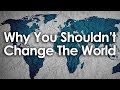 Why you can change the world but shouldnt