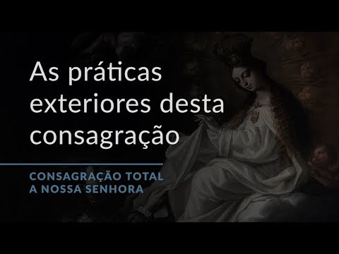 As práticas exteriores desta consagração (Consagração Total a Nossa Senhora.19)