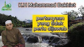 pertanyaan yang tidak perlu dijawab || KH Muhammad Bakhiet