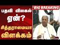 #bigbreaking: பதவி விலகல் ஏன்?: சித்தராமையா விளக்கம்