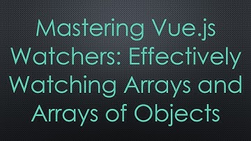 Mastering Vue.js Watchers: Effectively Watching Arrays and Arrays of Objects