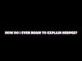How Do I Even BEGIN To Explain Herpes How Do I Even BEGIN To Explain Herpes