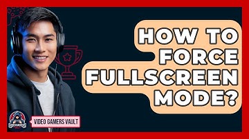 How To Force Fullscreen Mode? - Video Gamers Vault