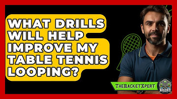 What Drills Will Help Improve My Table Tennis Looping? - The Racket Xpert
