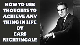 How to use your Thoughts to Achieve any thing in Life - Earl Nightingale