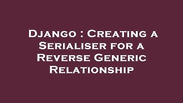 Django : Creating a Serialiser for a Reverse Generic Relationship