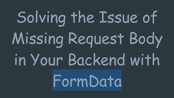 Solving the Issue of Missing Request Body in Your Backend with FormData
