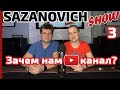SAZANOVICH Show Выпуск 3: Зачем нам канал на YouTube?