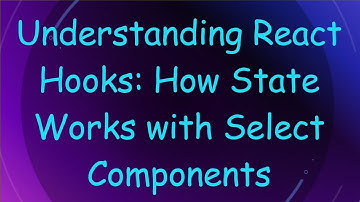 Understanding React Hooks: How State Works with Select Components