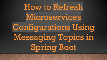 How to Refresh Microservices Configurations Using Messaging Topics in Spring Boot