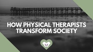 How Physical Therapists Transform Society