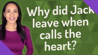 Why did Jack leave when calls the heart?