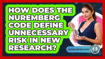 How Does The Nuremberg Code Define Unnecessary Risk In New Research? - Everyday Bioethics Expert
