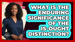 What Is The Enduring Significance Of The Is-Ought Distinction?