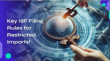 Key ISF Filing Rules for Restricted Imports!