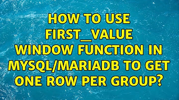 How to use FIRST_VALUE window function in MySQL/MariaDB to get one row per group?
