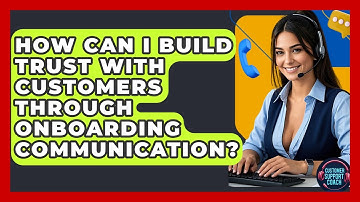 How Can I Build Trust With Customers Through Onboarding Communication? - Customer Support Coach